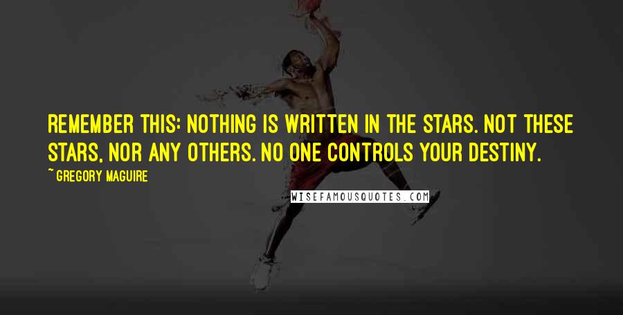 Gregory Maguire Quotes: Remember this: Nothing is written in the stars. Not these stars, nor any others. No one controls your destiny.