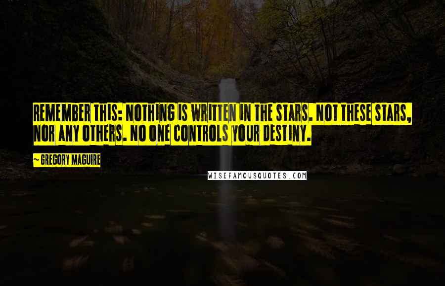 Gregory Maguire Quotes: Remember this: Nothing is written in the stars. Not these stars, nor any others. No one controls your destiny.