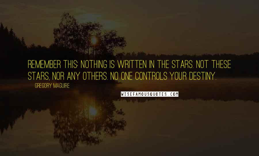 Gregory Maguire Quotes: Remember this: Nothing is written in the stars. Not these stars, nor any others. No one controls your destiny.