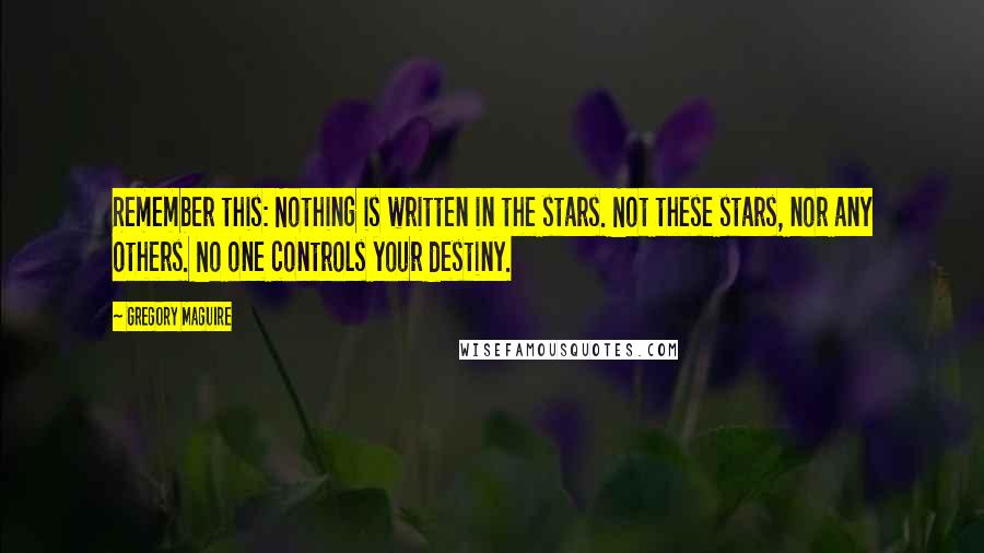 Gregory Maguire Quotes: Remember this: Nothing is written in the stars. Not these stars, nor any others. No one controls your destiny.