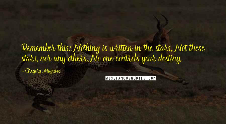 Gregory Maguire Quotes: Remember this: Nothing is written in the stars. Not these stars, nor any others. No one controls your destiny.