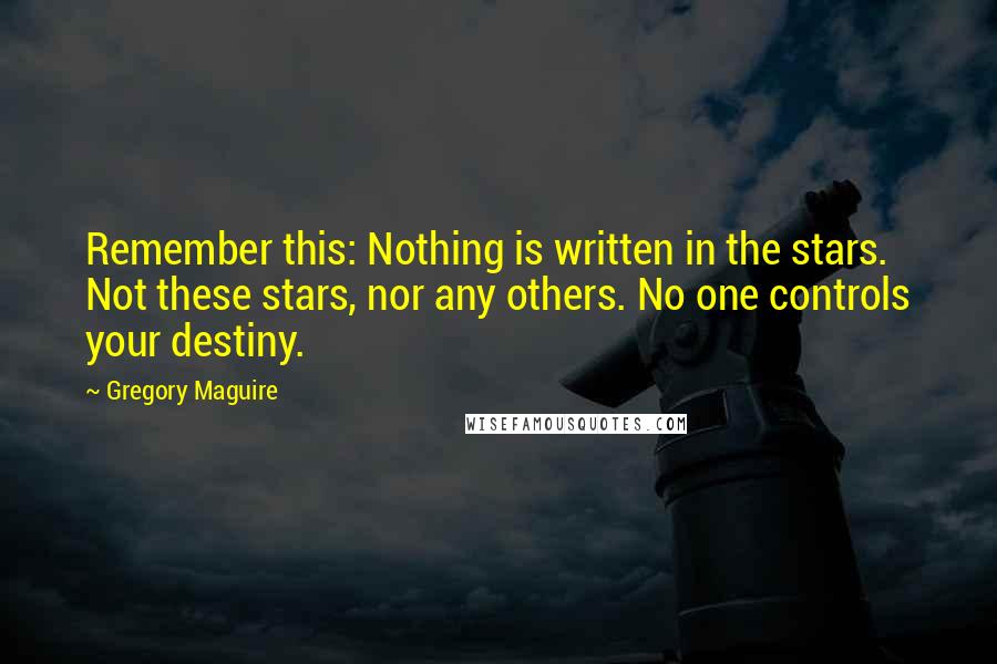 Gregory Maguire Quotes: Remember this: Nothing is written in the stars. Not these stars, nor any others. No one controls your destiny.