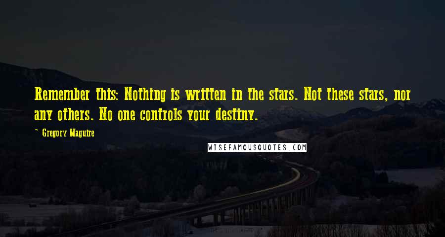 Gregory Maguire Quotes: Remember this: Nothing is written in the stars. Not these stars, nor any others. No one controls your destiny.