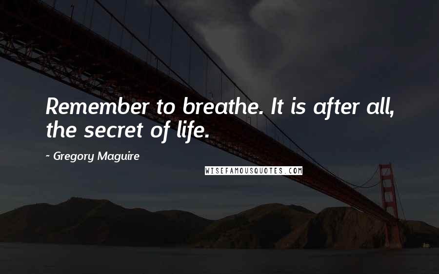 Gregory Maguire Quotes: Remember to breathe. It is after all, the secret of life.