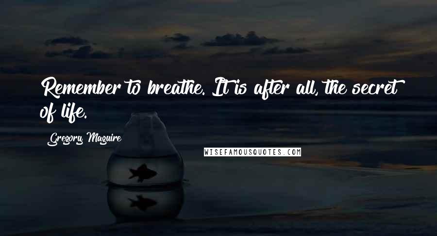 Gregory Maguire Quotes: Remember to breathe. It is after all, the secret of life.