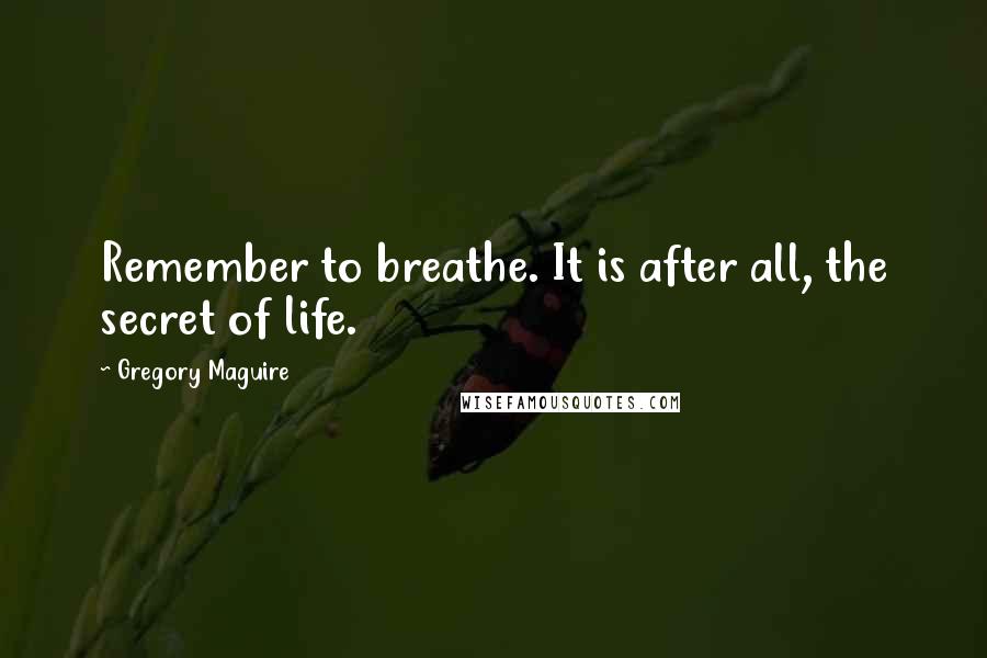 Gregory Maguire Quotes: Remember to breathe. It is after all, the secret of life.