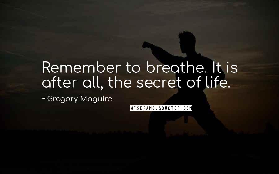 Gregory Maguire Quotes: Remember to breathe. It is after all, the secret of life.