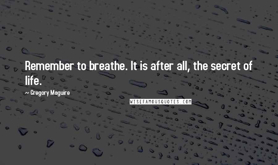 Gregory Maguire Quotes: Remember to breathe. It is after all, the secret of life.