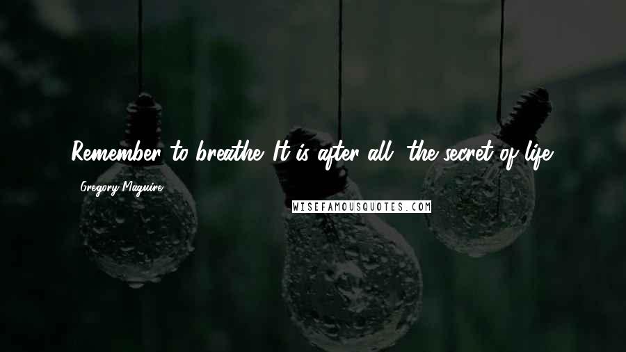 Gregory Maguire Quotes: Remember to breathe. It is after all, the secret of life.
