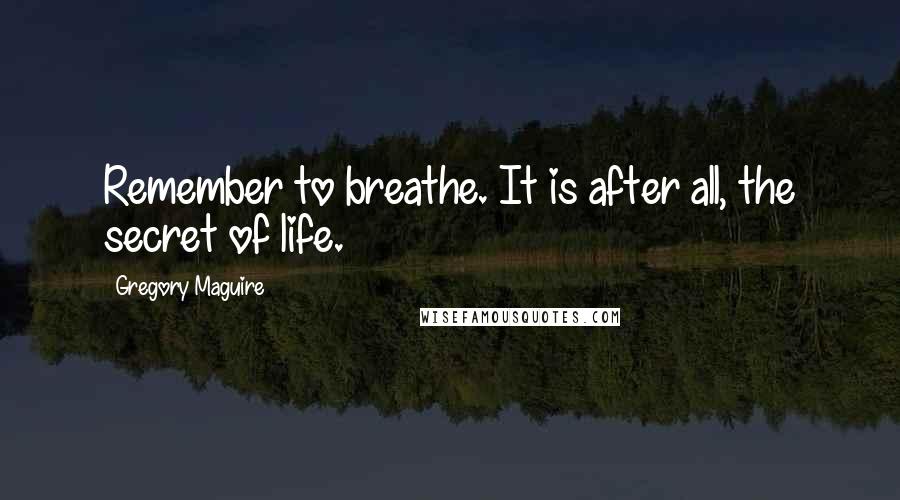 Gregory Maguire Quotes: Remember to breathe. It is after all, the secret of life.