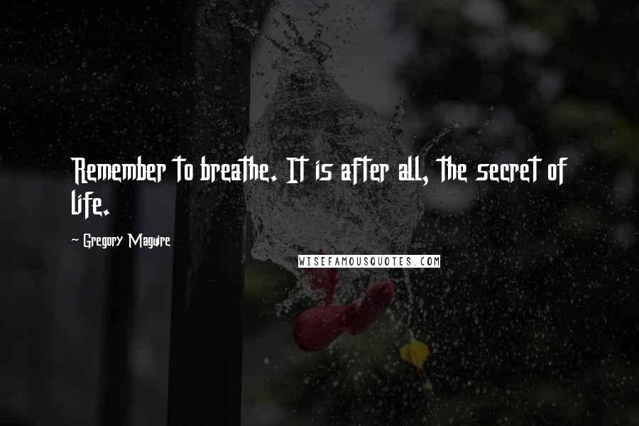 Gregory Maguire Quotes: Remember to breathe. It is after all, the secret of life.