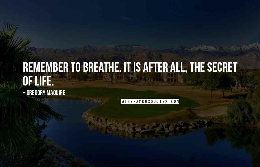 Gregory Maguire Quotes: Remember to breathe. It is after all, the secret of life.