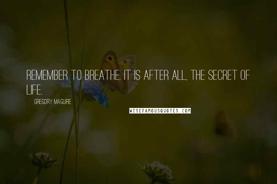 Gregory Maguire Quotes: Remember to breathe. It is after all, the secret of life.