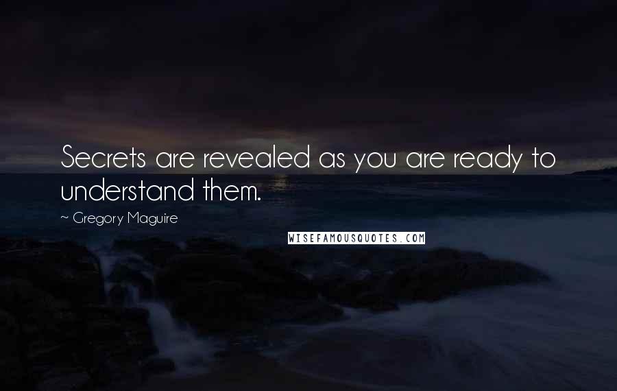 Gregory Maguire Quotes: Secrets are revealed as you are ready to understand them.