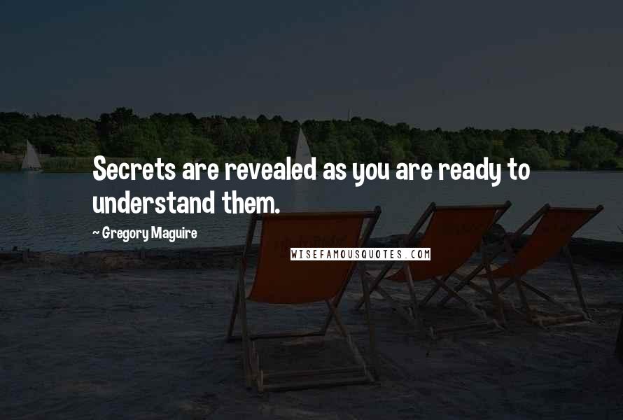 Gregory Maguire Quotes: Secrets are revealed as you are ready to understand them.