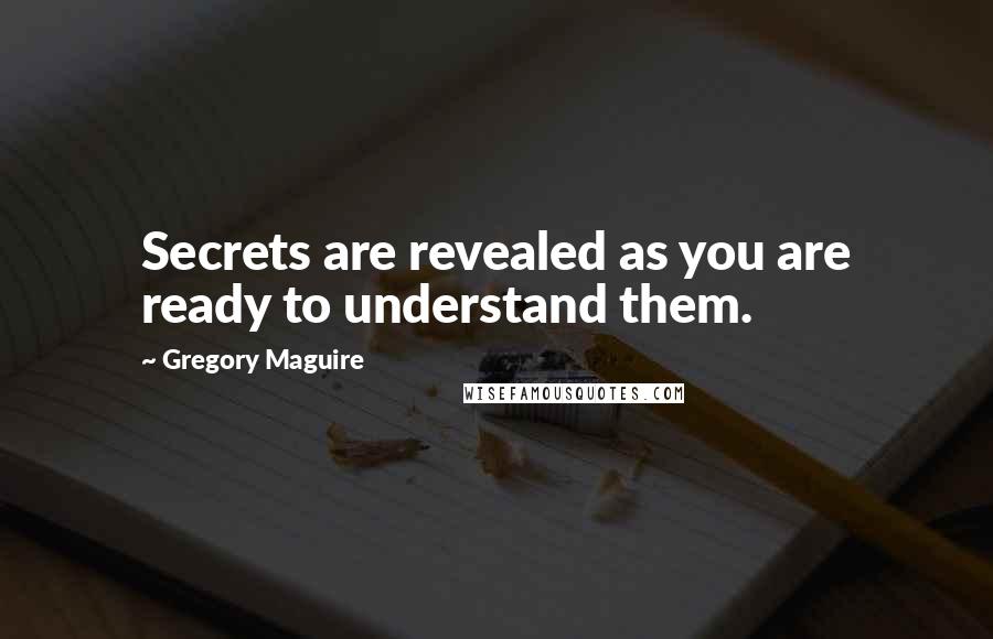 Gregory Maguire Quotes: Secrets are revealed as you are ready to understand them.