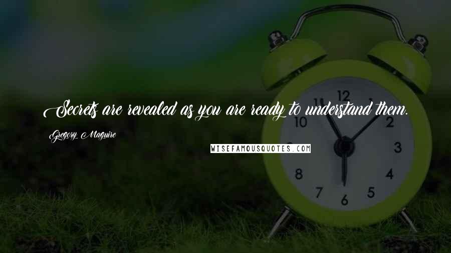 Gregory Maguire Quotes: Secrets are revealed as you are ready to understand them.