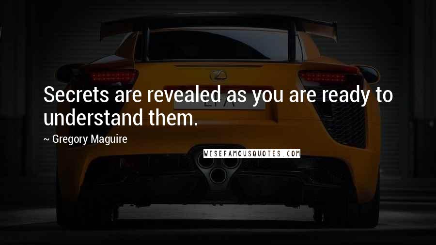 Gregory Maguire Quotes: Secrets are revealed as you are ready to understand them.