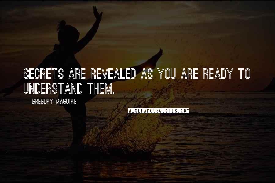 Gregory Maguire Quotes: Secrets are revealed as you are ready to understand them.