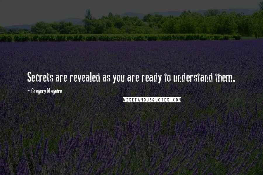 Gregory Maguire Quotes: Secrets are revealed as you are ready to understand them.