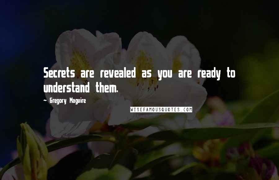 Gregory Maguire Quotes: Secrets are revealed as you are ready to understand them.