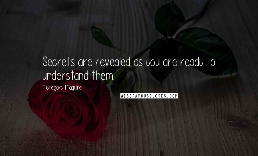 Gregory Maguire Quotes: Secrets are revealed as you are ready to understand them.