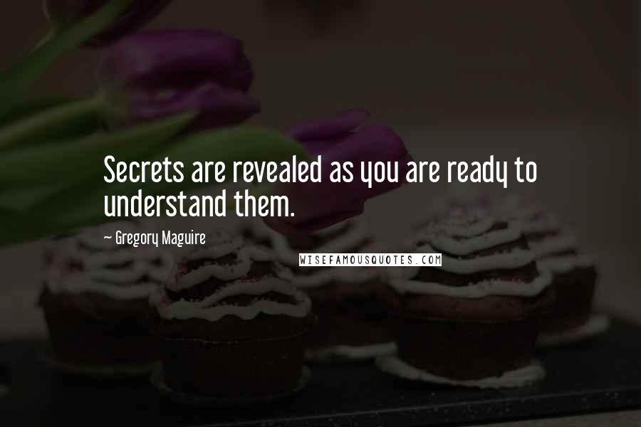 Gregory Maguire Quotes: Secrets are revealed as you are ready to understand them.