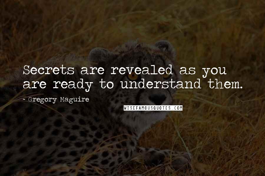 Gregory Maguire Quotes: Secrets are revealed as you are ready to understand them.