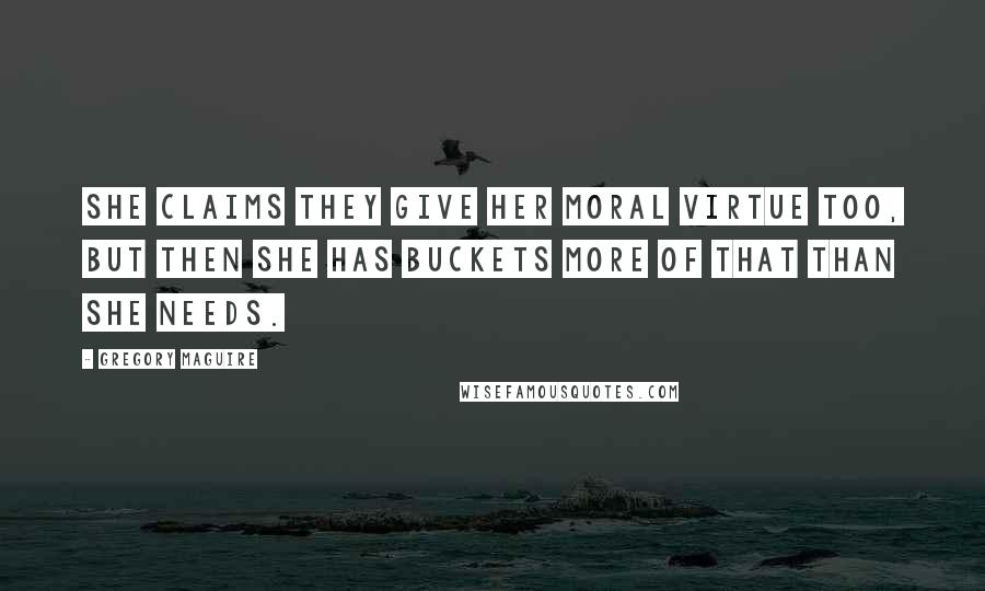 Gregory Maguire Quotes: She claims they give her moral virtue too, but then she has buckets more of that than she needs.