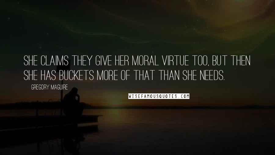 Gregory Maguire Quotes: She claims they give her moral virtue too, but then she has buckets more of that than she needs.