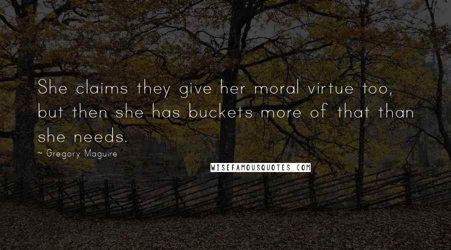 Gregory Maguire Quotes: She claims they give her moral virtue too, but then she has buckets more of that than she needs.