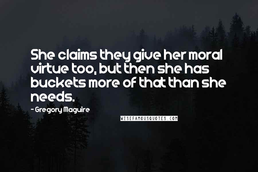 Gregory Maguire Quotes: She claims they give her moral virtue too, but then she has buckets more of that than she needs.