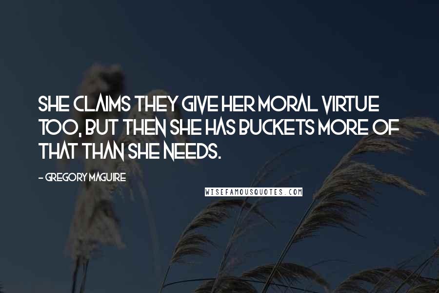 Gregory Maguire Quotes: She claims they give her moral virtue too, but then she has buckets more of that than she needs.