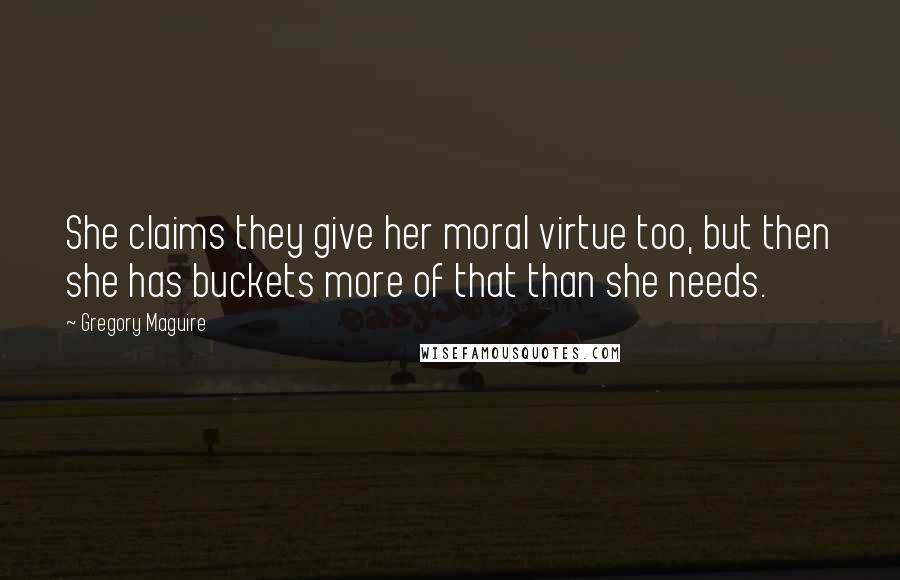 Gregory Maguire Quotes: She claims they give her moral virtue too, but then she has buckets more of that than she needs.