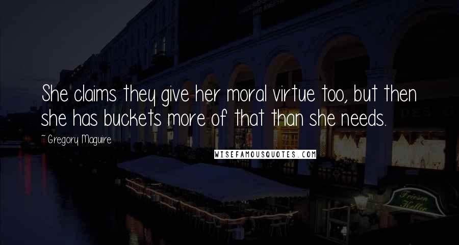 Gregory Maguire Quotes: She claims they give her moral virtue too, but then she has buckets more of that than she needs.