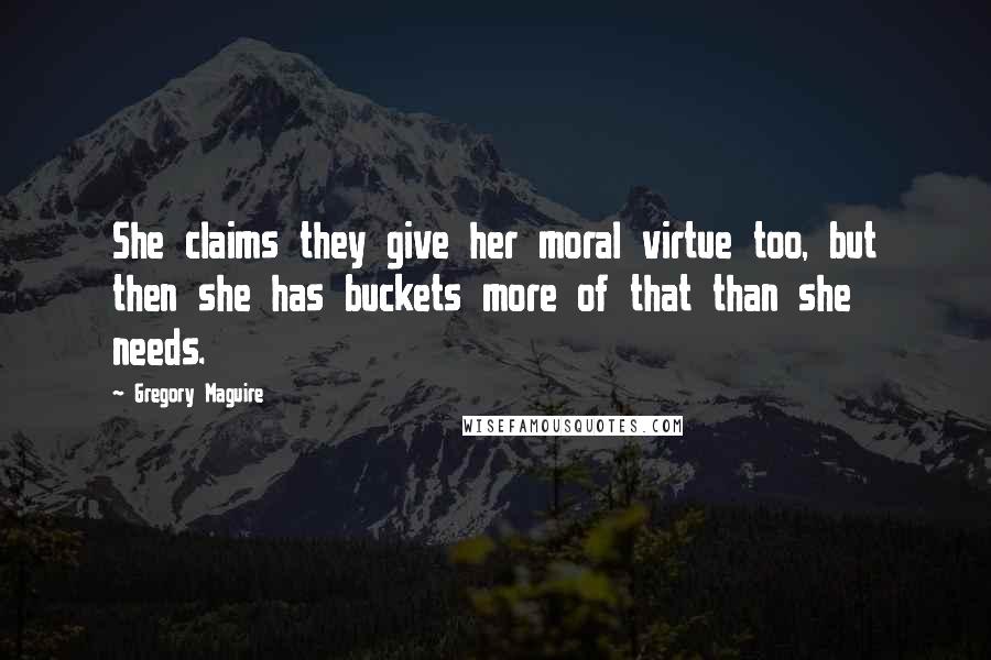Gregory Maguire Quotes: She claims they give her moral virtue too, but then she has buckets more of that than she needs.