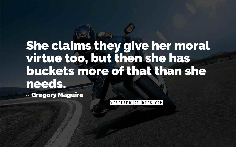 Gregory Maguire Quotes: She claims they give her moral virtue too, but then she has buckets more of that than she needs.