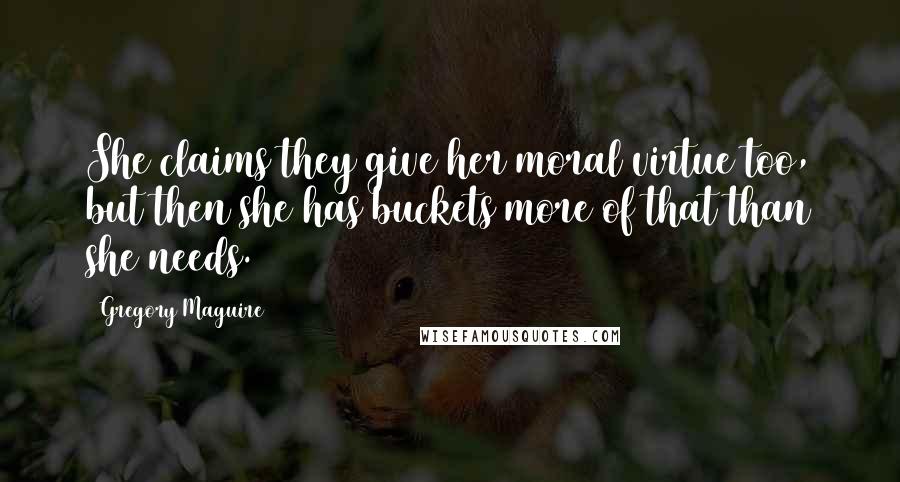 Gregory Maguire Quotes: She claims they give her moral virtue too, but then she has buckets more of that than she needs.