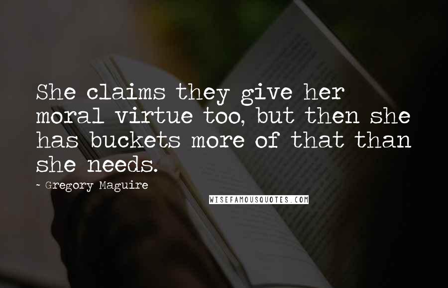 Gregory Maguire Quotes: She claims they give her moral virtue too, but then she has buckets more of that than she needs.