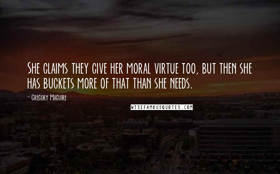 Gregory Maguire Quotes: She claims they give her moral virtue too, but then she has buckets more of that than she needs.