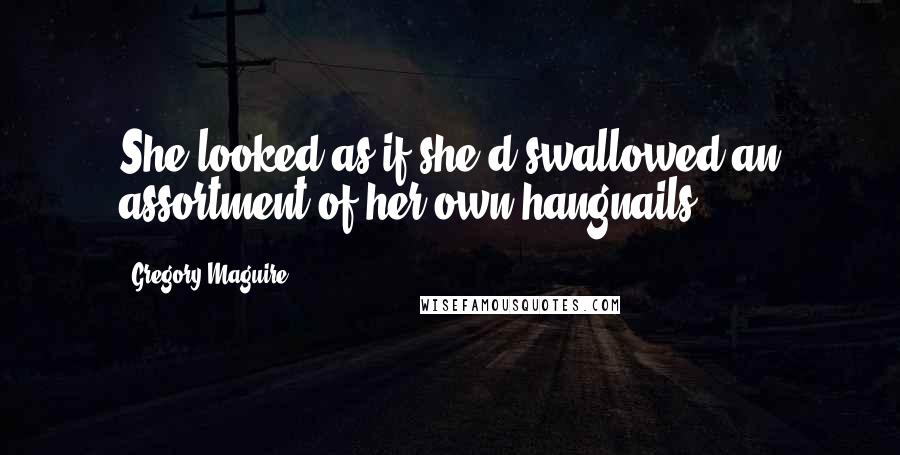 Gregory Maguire Quotes: She looked as if she'd swallowed an assortment of her own hangnails.