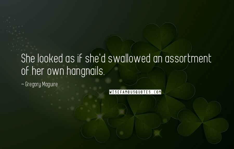 Gregory Maguire Quotes: She looked as if she'd swallowed an assortment of her own hangnails.