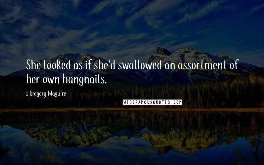 Gregory Maguire Quotes: She looked as if she'd swallowed an assortment of her own hangnails.