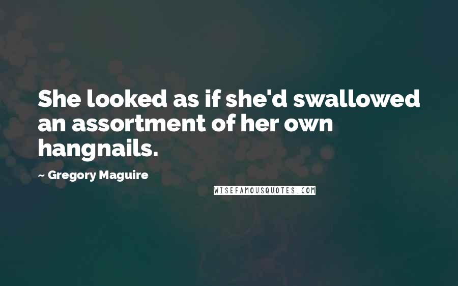 Gregory Maguire Quotes: She looked as if she'd swallowed an assortment of her own hangnails.