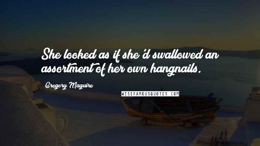 Gregory Maguire Quotes: She looked as if she'd swallowed an assortment of her own hangnails.