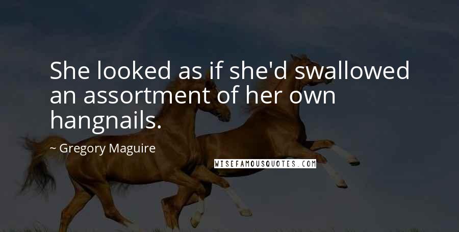 Gregory Maguire Quotes: She looked as if she'd swallowed an assortment of her own hangnails.