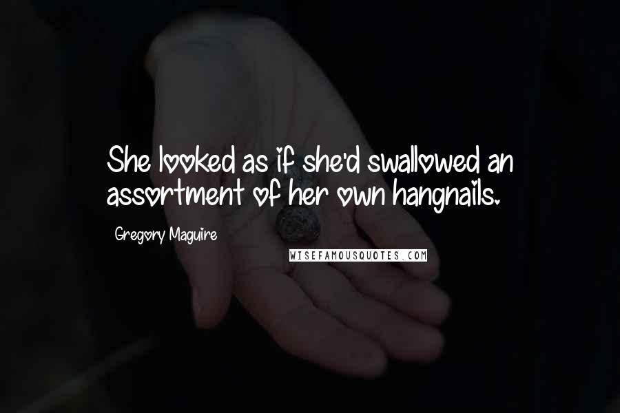 Gregory Maguire Quotes: She looked as if she'd swallowed an assortment of her own hangnails.