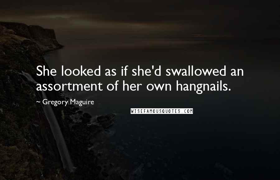 Gregory Maguire Quotes: She looked as if she'd swallowed an assortment of her own hangnails.