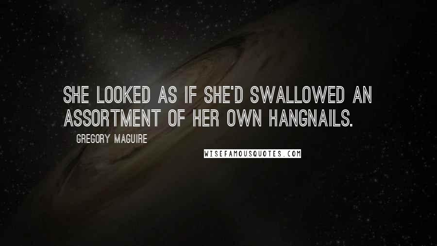 Gregory Maguire Quotes: She looked as if she'd swallowed an assortment of her own hangnails.