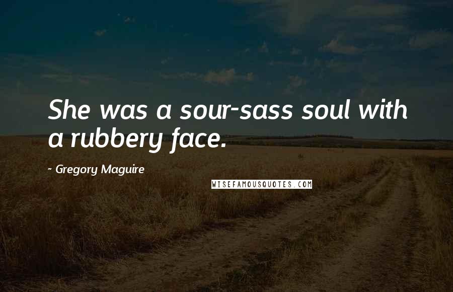 Gregory Maguire Quotes: She was a sour-sass soul with a rubbery face.